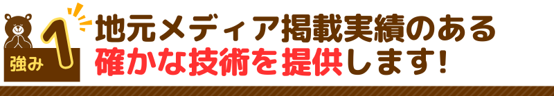 強み1地元メディア掲載実績のある確かな技術を提供します!